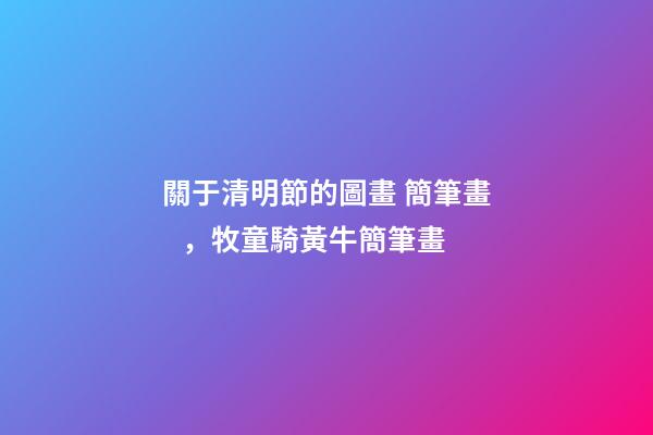 關于清明節的圖畫 簡筆畫，牧童騎黃牛簡筆畫